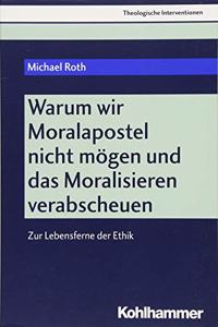 Warum Wir Moralapostel Nicht Mogen Und Das Moralisieren Verabscheuen: Zur Lebensferne Der Ethik