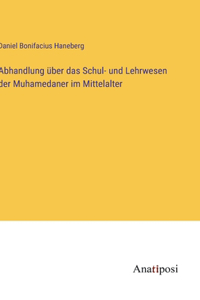 Abhandlung über das Schul- und Lehrwesen der Muhamedaner im Mittelalter
