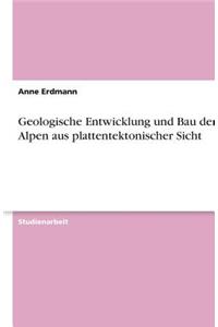 Geologische Entwicklung und Bau der Alpen aus plattentektonischer Sicht