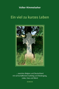 viel zu kurzes Leben: ... zwischen Belgien und Deutschland mit wirtschaftlichem Aufstieg und Niedergang, Liebe, Hass und Mord