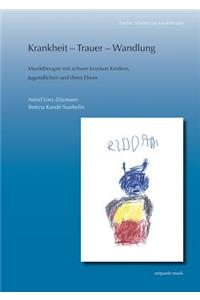 Krankheit - Trauer - Wandlung: Musiktherapie Mit Schwer Kranken Kindern, Jugendlichen Und Ihren Eltern