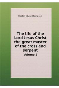 The Life of the Lord Jesus Christ the Great Master of the Cross and Serpent Volume 1