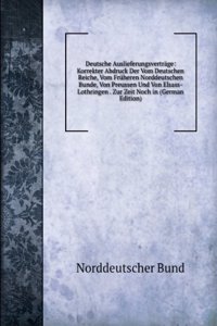 Deutsche Auslieferungsvertrage: Korrekter Abdruck Der Vom Deutschen Reiche, Vom Fruheren Norddeutschen Bunde, Von Preussen Und Von Elsass-Lothringen . Zur Zeit Noch in (German Edition)