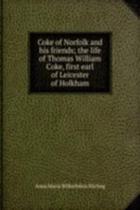 Coke of Norfolk and his friends; the life of Thomas William Coke, first earl of Leicester of Holkham
