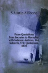 Prose Quotations from Socrates to Macaulay; with Indexes: Authors, 544; Subjects, 571; Quotations, 8810