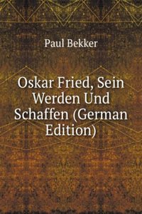 Oskar Fried, Sein Werden Und Schaffen (German Edition)