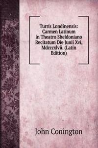 Turris Londinensis: Carmen Latinum in Theatro Sheldoniano Recitatum Die Junii Xvi, Mdcccxlvii. (Latin Edition)