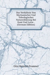 Das Verhaltnis Von Mechanischer Und Teleologischer Naturerklarung Bei Kant Und Lotze . (German Edition)