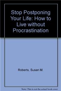 Stop Postponing Your Life: How to Live without Procrastination