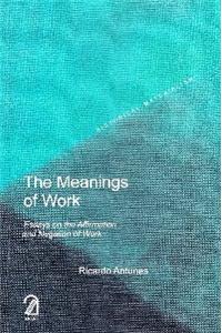The Meanings of Work: Essays on the Affirmation and Negation of Work