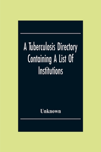 Tuberculosis Directory Containing A List Of Institutions, Associations And Other Agencies Dealing With Tuberculosis In The United States And Canada Compiled By The National Association For The Study And Prevention Of Tuberculosis