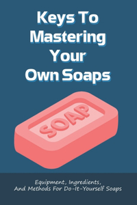 Keys To Mastering Your Own Soaps