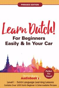 Learn Dutch For Beginners Easily & In Your Car! Phrases Edition! Contains Over 1000 Dutch Beginner & Intermediate Phrases