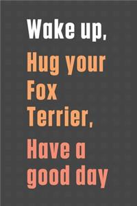 Wake up, Hug your Fox Terrier, Have a good day