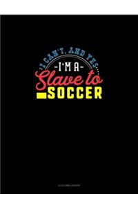 I Can't, And Yes I Am A Slave To Soccer