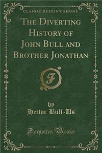 The Diverting History of John Bull and Brother Jonathan (Classic Reprint)