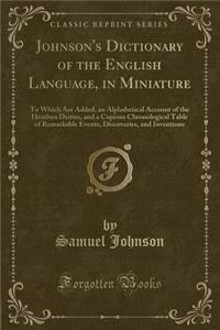 Johnson's Dictionary of the English Language, in Miniature: To Which Are Added, an Alphabetical Account of the Heathen Deities, and a Copious Chronological Table of Remarkable Events, Discoveries, and Inventions (Classic Reprint)