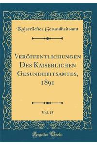 Veröffentlichungen Des Kaiserlichen Gesundheitsamtes, 1891, Vol. 15 (Classic Reprint)