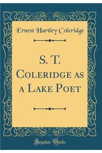 S. T. Coleridge as a Lake Poet (Classic Reprint)