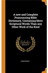 A New and Complete Pronouncing Bible Dictionary, Containing More Scriptural Words Than Any Other Work of the Kind