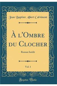 A l'Ombre Du Clocher, Vol. 1: Roman Inï¿½dit (Classic Reprint)