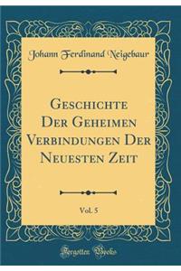 Geschichte Der Geheimen Verbindungen Der Neuesten Zeit, Vol. 5 (Classic Reprint)