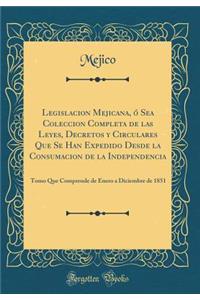 Legislacion Mejicana, O Sea Coleccion Completa de Las Leyes, Decretos y Circulares Que Se Han Expedido Desde La Consumacion de la Independencia: Tomo Que Comprende de Enero a Diciembre de 1851 (Classic Reprint)