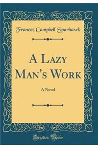 A Lazy Man's Work: A Novel (Classic Reprint)