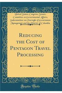 Reducing the Cost of Pentagon Travel Processing (Classic Reprint)