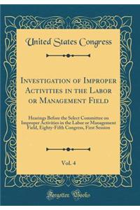 Investigation of Improper Activities in the Labor or Management Field, Vol. 4: Hearings Before the Select Committee on Improper Activities in the Labor or Management Field, Eighty-Fifth Congress, First Session (Classic Reprint)
