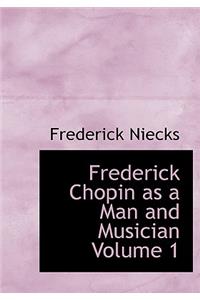 Frederick Chopin as a Man and Musician Volume 1