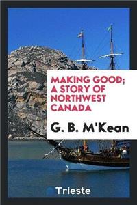 Making Good; A Story of Northwest Canada