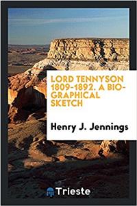 Lord Tennyson 1809-1892. A Biographical Sketch