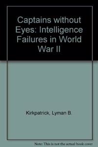 Captains Without Eyes: Intelligence Failures in World War II