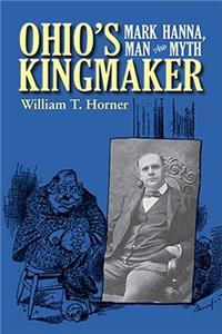 Ohio’s Kingmaker: Mark Hanna, Man & Myth