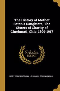 The History of Mother Seton's Daughters, the Sisters of Charity of Cincinnati, Ohio, 1809-1917