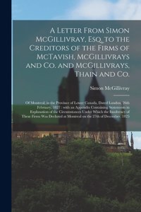 A Letter From Simon McGillivray, Esq. to the Creditors of the Firms of McTavish, McGillivrays and Co. and McGillivrays, Thain and Co. [microform]