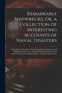 Remarkable Shipwrecks; Or, a Collection of Interesting Accounts of Naval Disasters