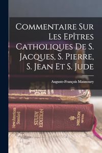 Commentaire Sur Les Epîtres Catholiques De S. Jacques, S. Pierre, S. Jean Et S. Jude