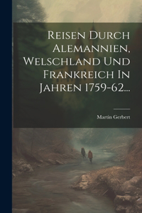 Reisen Durch Alemannien, Welschland Und Frankreich In Jahren 1759-62...