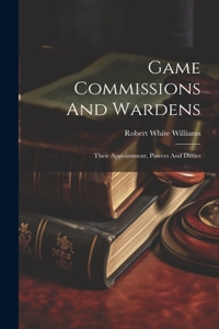 Game Commissions And Wardens: Their Appointment, Powers And Duties