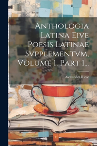 Anthologia Latina Eive Poesis Latinae Svpplementvm, Volume 1, Part 1...