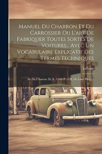 Manuel Du Charron Et Du Carrossier Ou L'art De Fabriquer Toutes Sortes De Voitures... Avec Un Vocabulaire Explicatif Des Termes Techniques