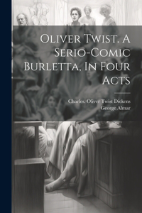 Oliver Twist. A Serio-comic Burletta, In Four Acts