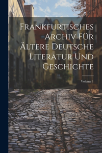 Frankfurtisches Archiv Für Ältere Deutsche Literatur Und Geschichte; Volume 1
