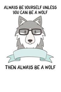 Always Be Yourself Unless You Can Be A Wolf Then Always Be A Wolf