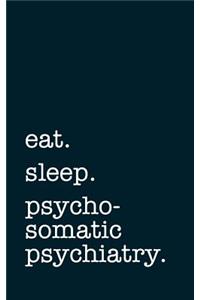 eat. sleep. psychosomatic psychiatry. - Lined Notebook