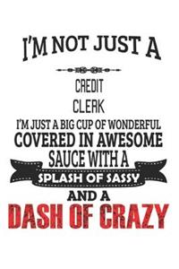 I'm Not Just A Credit Clerk I'm Just A Big Cup Of Wonderful Covered In Awesome Sauce With A Splash Of Sassy And A Dash Of Crazy