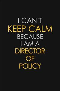 I Can't Keep Calm Because I Am A Director Of Policy