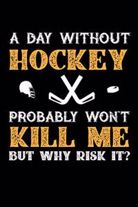 A Day Without Hockey Probably Won't Kill Me But Why Risk It?: Daily 100 page 6 x 9 journal to jot down your ideas and notes